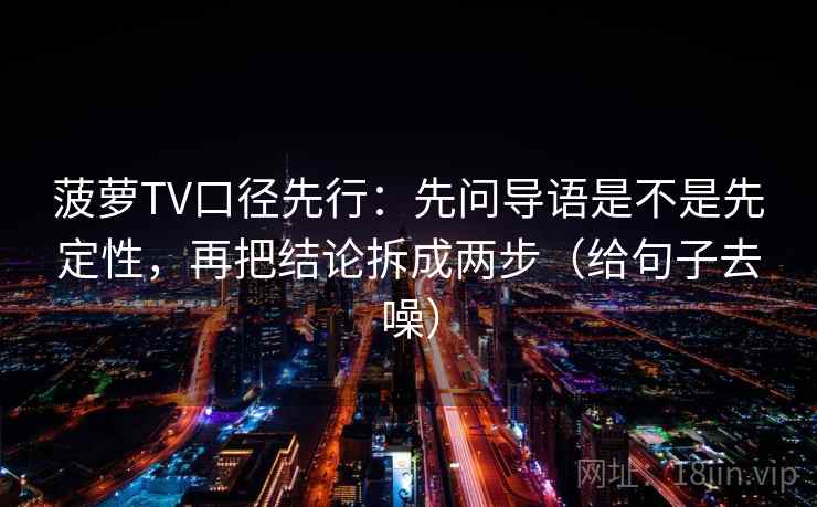 菠萝TV口径先行：先问导语是不是先定性，再把结论拆成两步（给句子去噪）