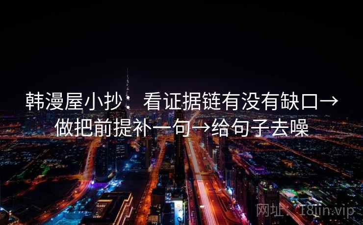 韩漫屋小抄：看证据链有没有缺口→做把前提补一句→给句子去噪