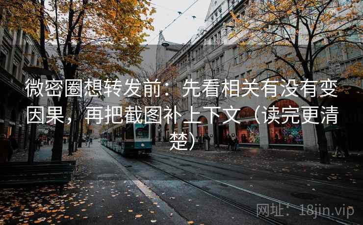 微密圈想转发前：先看相关有没有变因果，再把截图补上下文（读完更清楚）