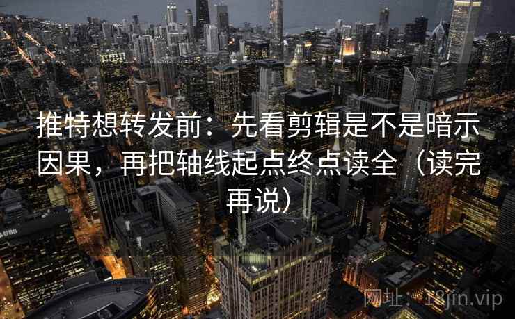 推特想转发前：先看剪辑是不是暗示因果，再把轴线起点终点读全（读完再说）