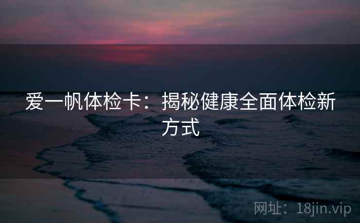 爱一帆体检卡：揭秘健康全面体检新方式