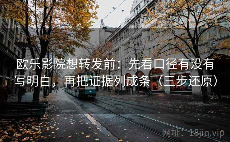 欧乐影院想转发前：先看口径有没有写明白，再把证据列成条（三步还原）