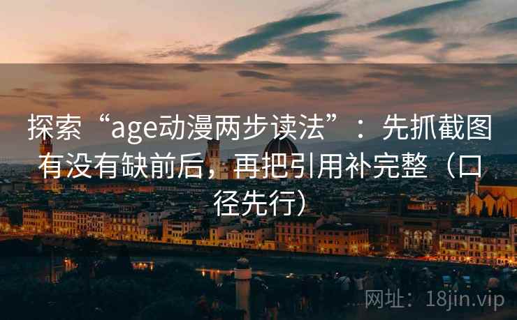 探索“age动漫两步读法”：先抓截图有没有缺前后，再把引用补完整（口径先行）