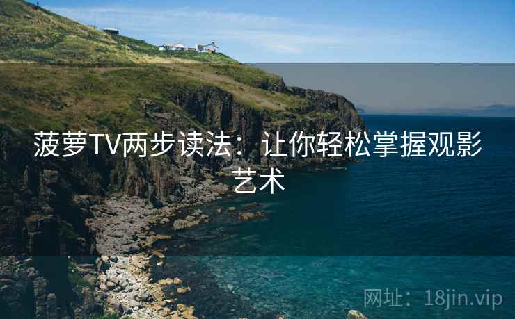 菠萝TV两步读法：让你轻松掌握观影艺术