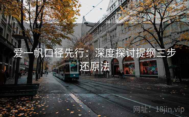爱一帆口径先行：深度探讨提纲三步还原法