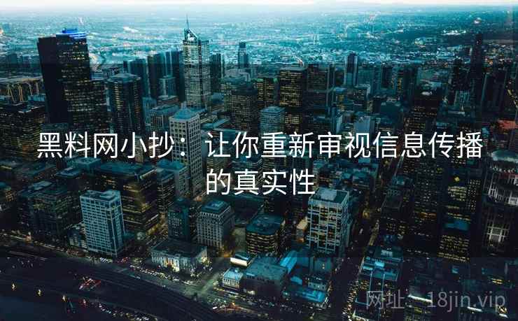 黑料网小抄:让你重新审视信息传播的真实性 黑料网小抄:让你重新审视信息传播的真实性