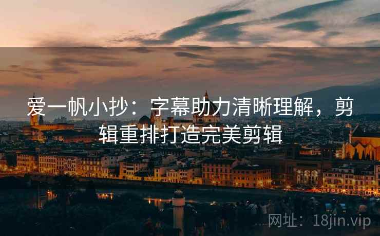 爱一帆小抄:字幕助力清晰理解,剪辑重排打造完美剪辑 爱一帆小抄:字幕助力清晰理解,剪辑重排打造完美剪辑