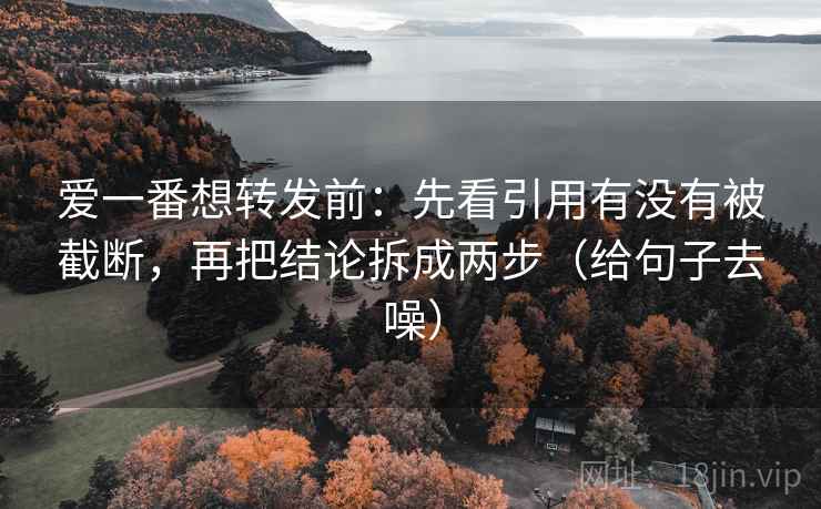 爱一番想转发前:先看引用有没有被截断,再把结论拆成两步(给句子去噪) 爱一番想转发前:先看引用有没有被截断,再把结论拆成两步(给句子去噪)
