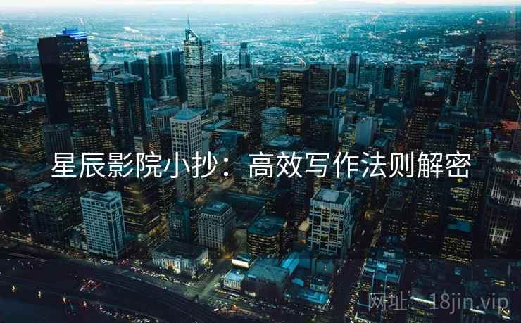 星辰影院小抄:高效写作法则解密 星辰影院小抄:高效写作法则解密