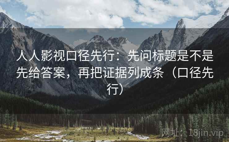 人人影视口径先行:先问标题是不是先给答案,再把证据列成条(口径先行) 人人影视口径先行:先问标题是不是先给答案,再把证据列成条(口径先行)