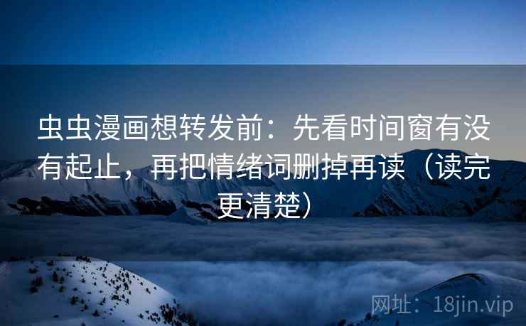 虫虫漫画想转发前:先看时间窗有没有起止,再把情绪词删掉再读(读完更清楚) 虫虫漫画想转发前:先看时间窗有没有起止,再把情绪词删掉再读(读完更清楚)