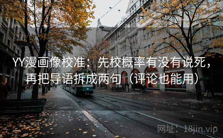 YY漫画像校准:先校概率有没有说死,再把导语拆成两句(评论也能用) YY漫画像校准:先校概率有没有说死,再把导语拆成两句(评论也能用)