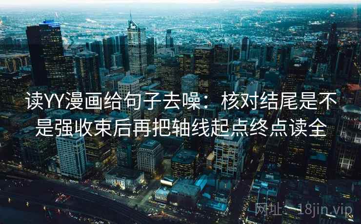 读YY漫画给句子去噪:核对结尾是不是强收束后再把轴线起点终点读全 读YY漫画给句子去噪:核对结尾是不是强收束后再把轴线起点终点读全