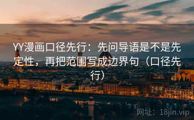 YY漫画口径先行:先问导语是不是先定性,再把范围写成边界句(口径先行) YY漫画口径先行:先问导语是不是先定性,再把范围写成边界句(口径先行)