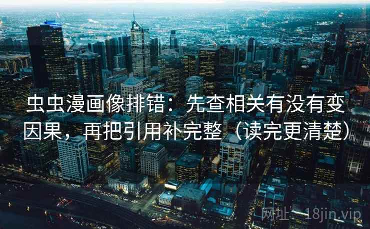 虫虫漫画像排错:先查相关有没有变因果,再把引用补完整(读完更清楚) 虫虫漫画像排错:先查相关有没有变因果,再把引用补完整(读完更清楚)