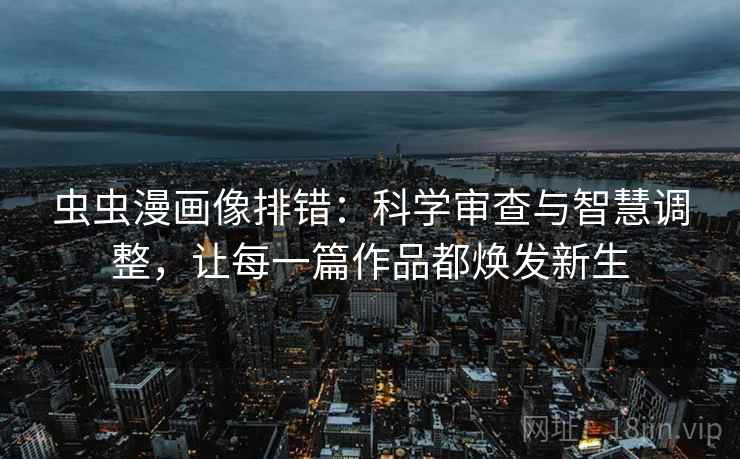 虫虫漫画像排错:科学审查与智慧调整,让每一篇作品都焕发新生 虫虫漫画像排错:科学审查与智慧调整,让每一篇作品都焕发新生