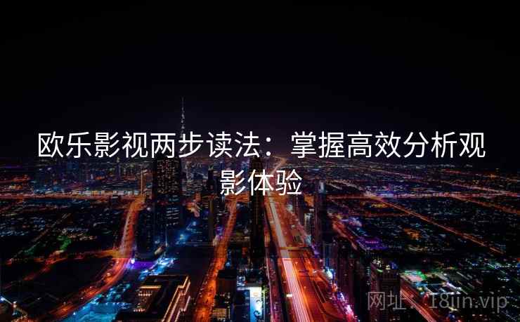欧乐影视两步读法:掌握高效分析观影体验 欧乐影视两步读法:掌握高效分析观影体验